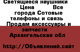 Светящиеся наушники LED › Цена ­ 990 - Все города Сотовые телефоны и связь » Продам аксессуары и запчасти   . Архангельская обл.